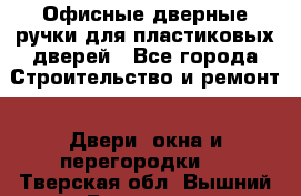 Офисные дверные ручки для пластиковых дверей - Все города Строительство и ремонт » Двери, окна и перегородки   . Тверская обл.,Вышний Волочек г.